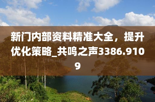 新門內(nèi)部資料精準大全，提升優(yōu)化策略_共鳴之聲3386.9109