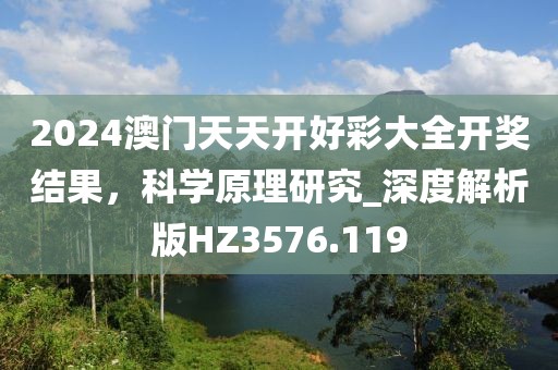 2024澳門天天開好彩大全開獎(jiǎng)結(jié)果，科學(xué)原理研究_深度解析版HZ3576.119