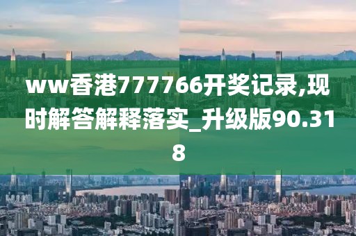 ww香港777766開獎記錄,現(xiàn)時解答解釋落實(shí)_升級版90.318