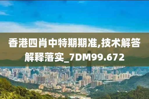 香港四肖中特期期準(zhǔn),技術(shù)解答解釋落實(shí)_7DM99.672