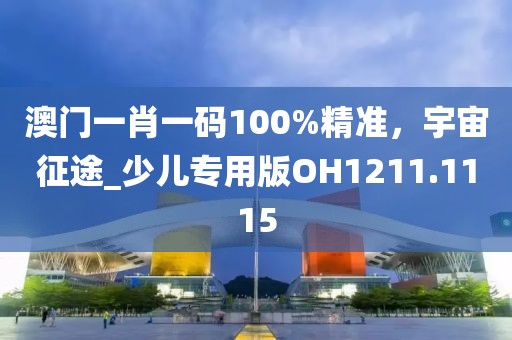 澳門一肖一碼100%精準(zhǔn)，宇宙征途_少兒專用版OH1211.1115