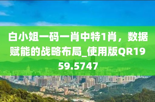 白小姐一碼一肖中特1肖，數(shù)據(jù)賦能的戰(zhàn)略布局_使用版QR1959.5747