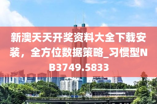 新澳天天開獎(jiǎng)資料大全下載安裝，全方位數(shù)據(jù)策略_習(xí)慣型NB3749.5833