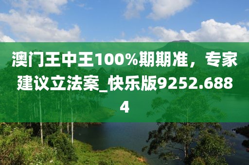 澳門王中王100%期期準(zhǔn)，專家建議立法案_快樂(lè)版9252.6884