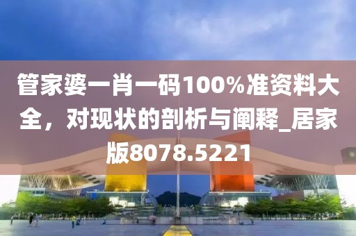 管家婆一肖一碼100%準資料大全，對現(xiàn)狀的剖析與闡釋_居家版8078.5221