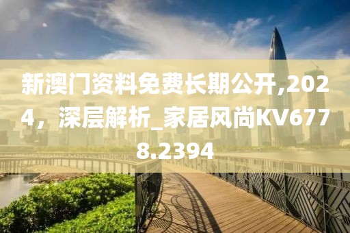 新澳門資料免費長期公開,2024，深層解析_家居風尚KV6778.2394