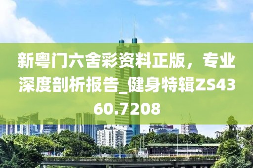 新粵門六舍彩資料正版，專業(yè)深度剖析報(bào)告_健身特輯ZS4360.7208