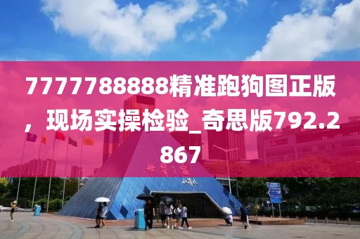 7777788888精準(zhǔn)跑狗圖正版，現(xiàn)場(chǎng)實(shí)操檢驗(yàn)_奇思版792.2867