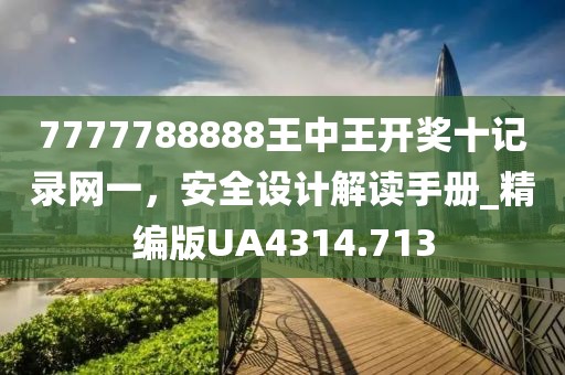 7777788888王中王開獎十記錄網(wǎng)一，安全設(shè)計解讀手冊_精編版UA4314.713