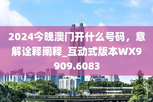 2024今晚澳門開(kāi)什么號(hào)碼，意解詮釋闡釋_互動(dòng)式版本W(wǎng)X9909.6083