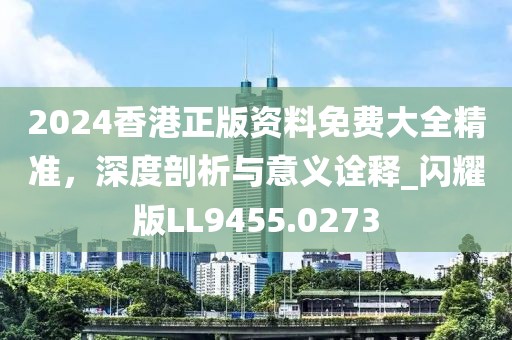 2024香港正版資料免費大全精準(zhǔn)，深度剖析與意義詮釋_閃耀版LL9455.0273