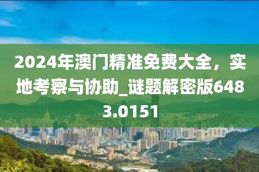 2024年澳門精準(zhǔn)免費(fèi)大全，實(shí)地考察與協(xié)助_謎題解密版6483.0151