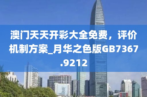 澳門天天開彩大全免費，評價機制方案_月華之色版GB7367.9212