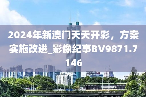 2024年新澳門天天開彩，方案實(shí)施改進(jìn)_影像紀(jì)事BV9871.7146