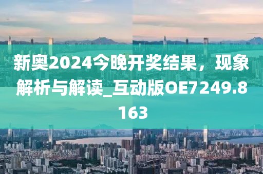 新奧2024今晚開獎結果，現(xiàn)象解析與解讀_互動版OE7249.8163