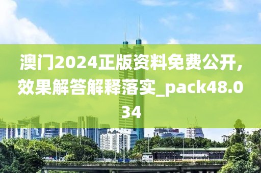 澳門2024正版資料免費(fèi)公開,效果解答解釋落實(shí)_pack48.034