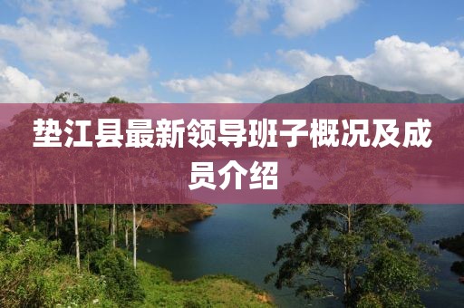 墊江縣最新領(lǐng)導(dǎo)班子概況及成員介紹