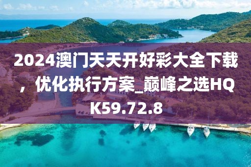 2024澳門天天開好彩大全下載，優(yōu)化執(zhí)行方案_巔峰之選HQK59.72.8