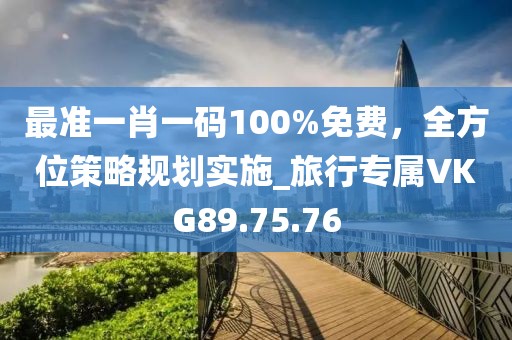 最準(zhǔn)一肖一碼100%免費(fèi)，全方位策略規(guī)劃實(shí)施_旅行專(zhuān)屬VKG89.75.76