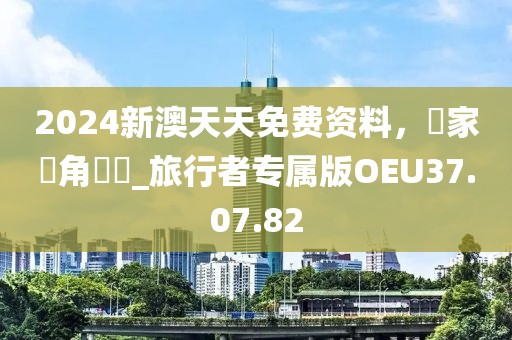 2024新澳天天免費(fèi)資料，專家視角評(píng)論_旅行者專屬版OEU37.07.82