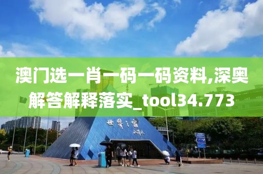 澳門選一肖一碼一碼資料,深?yuàn)W解答解釋落實(shí)_tool34.773