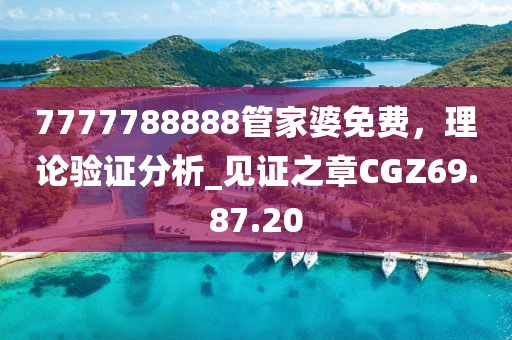 7777788888管家婆免費(fèi)，理論驗(yàn)證分析_見證之章CGZ69.87.20