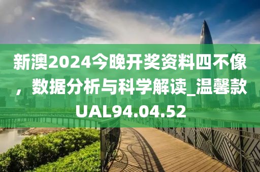 新澳2024今晚開獎(jiǎng)資料四不像，數(shù)據(jù)分析與科學(xué)解讀_溫馨款UAL94.04.52