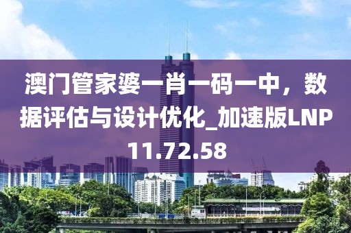 澳門管家婆一肖一碼一中，數(shù)據(jù)評估與設計優(yōu)化_加速版LNP11.72.58