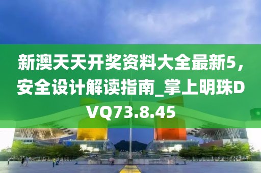 新澳天天開(kāi)獎(jiǎng)資料大全最新5，安全設(shè)計(jì)解讀指南_掌上明珠DVQ73.8.45