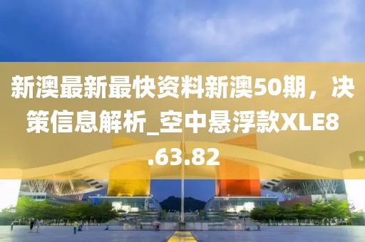 新澳最新最快資料新澳50期，決策信息解析_空中懸浮款XLE8.63.82