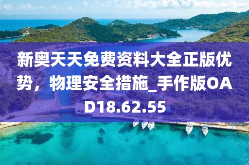 新奧天天免費資料大全正版優(yōu)勢，物理安全措施_手作版OAD18.62.55