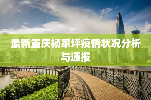 最新重慶楊家坪疫情狀況分析與通報