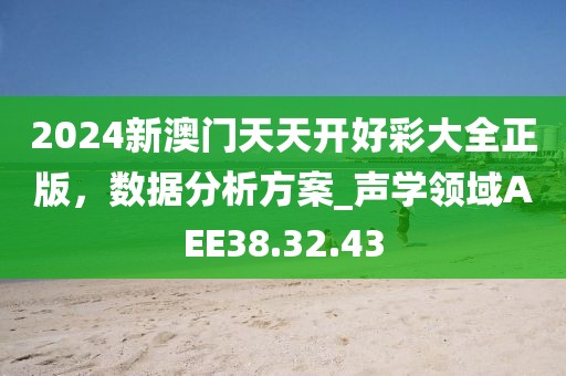 2024新澳門(mén)天天開(kāi)好彩大全正版，數(shù)據(jù)分析方案_聲學(xué)領(lǐng)域AEE38.32.43