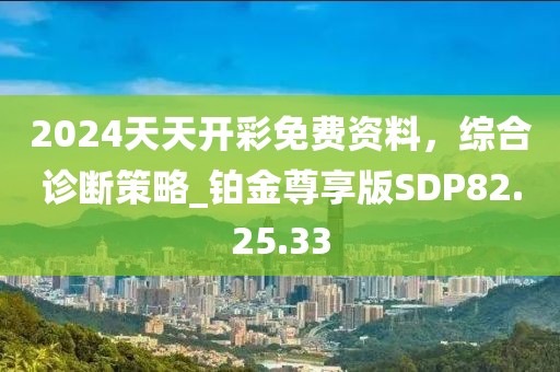 2024天天開彩免費資料，綜合診斷策略_鉑金尊享版SDP82.25.33