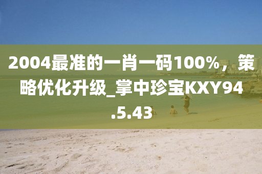 2004最準(zhǔn)的一肖一碼100%，策略?xún)?yōu)化升級(jí)_掌中珍寶KXY94.5.43