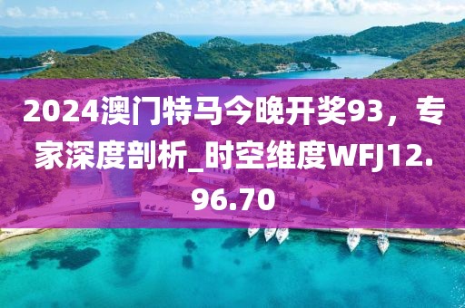 2024澳門特馬今晚開獎93，專家深度剖析_時空維度WFJ12.96.70