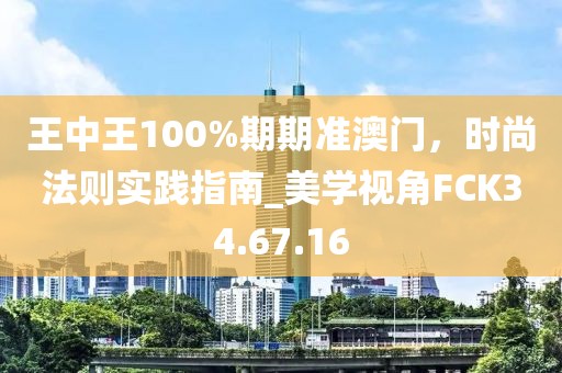 王中王100%期期準澳門，時尚法則實踐指南_美學(xué)視角FCK34.67.16