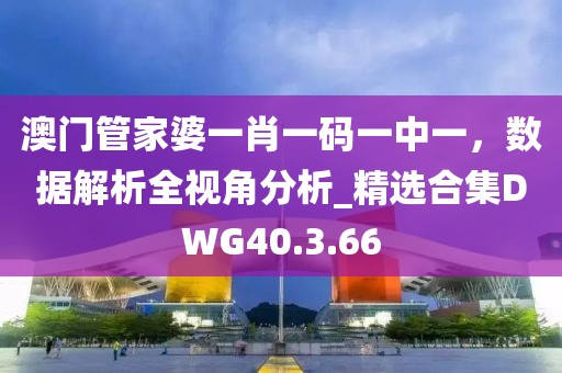 澳門管家婆一肖一碼一中一，數(shù)據(jù)解析全視角分析_精選合集DWG40.3.66