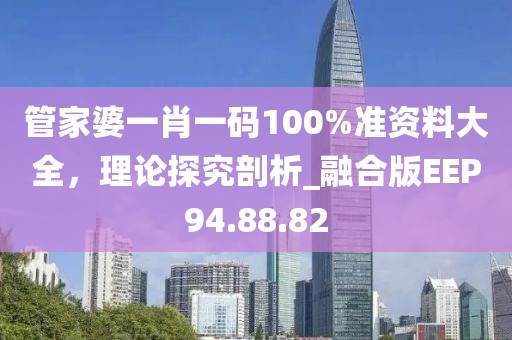 管家婆一肖一碼100%準(zhǔn)資料大全，理論探究剖析_融合版EEP94.88.82