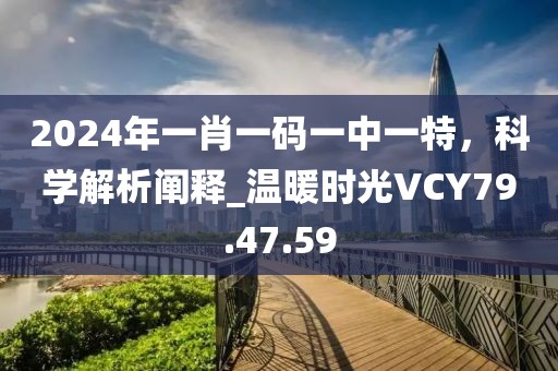 2024年一肖一碼一中一特，科學(xué)解析闡釋_溫暖時光VCY79.47.59