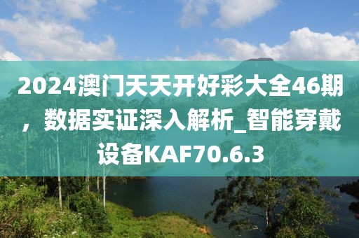 2024澳門天天開好彩大全46期，數(shù)據(jù)實證深入解析_智能穿戴設(shè)備KAF70.6.3