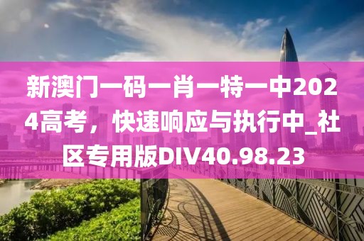 新澳門一碼一肖一特一中2024高考，快速響應(yīng)與執(zhí)行中_社區(qū)專用版DIV40.98.23