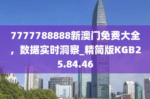 7777788888新澳門免費大全，數(shù)據(jù)實時洞察_精簡版KGB25.84.46