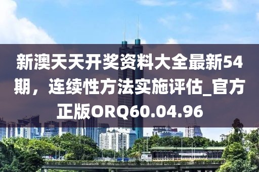 新澳天天開獎資料大全最新54期，連續(xù)性方法實施評估_官方正版ORQ60.04.96