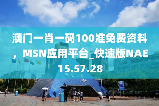 澳門一肖一碼100準免費資料，MSN應(yīng)用平臺_快速版NAE15.57.28