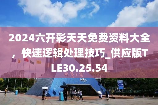 2024六開彩天天免費資料大全，快速邏輯處理技巧_供應版TLE30.25.54