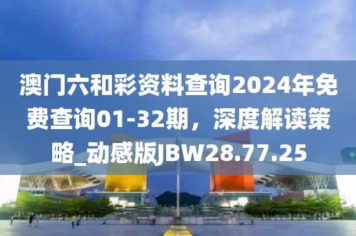 澳門六和彩資料查詢2024年免費(fèi)查詢01-32期，深度解讀策略_動(dòng)感版JBW28.77.25