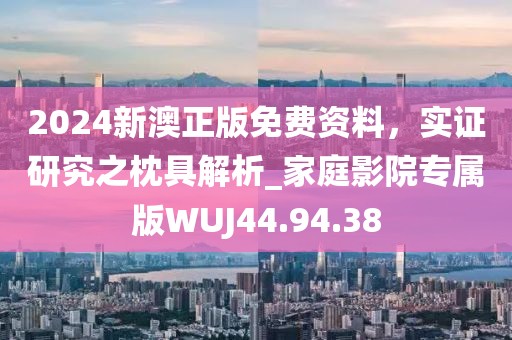 2024新澳正版免費資料，實證研究之枕具解析_家庭影院專屬版WUJ44.94.38