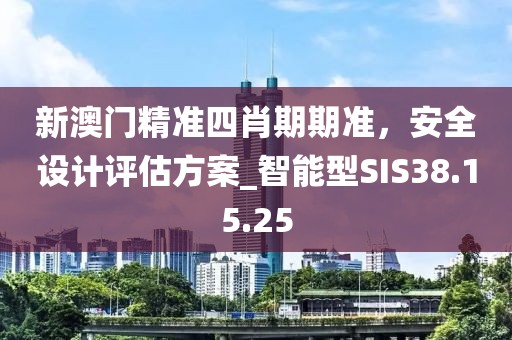 新澳門精準(zhǔn)四肖期期準(zhǔn)，安全設(shè)計評估方案_智能型SIS38.15.25