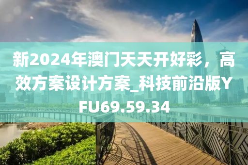 新2024年澳門天天開好彩，高效方案設(shè)計(jì)方案_科技前沿版YFU69.59.34